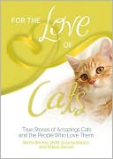 For the Love of Cats: True Stories of Amazing Cats and the People Who Love Them