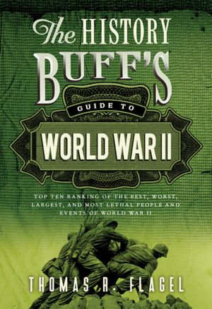 History Buff's Guide to World War II, 2E: Top Ten Rankings of the Best, Worst, Largest, and Most Lethal People and Events of World War II