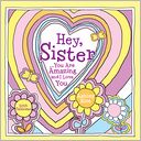 2013 Hey Sister: You Are Amazing and I Love You