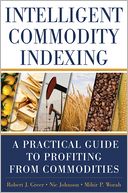 Intelligent Commodity Indexing: A Profitable Guide to Investing in Commodities