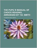 The pupil's manual of choice reading, arranged by T.B. Smith