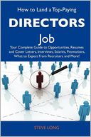 How to Land a Top-Paying Directors Job: Your Complete Guide to Opportunities, Resumes and Cover Letters, Interviews, Salaries, Promotions, What to Expect From Recruiters and More