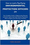 How to Land a Top-Paying Environmental protection officers Job: Your Complete Guide to Opportunities, Resumes and Cover Letters, Interviews, Salaries, Promotions, What to Expect From Recruiters and More