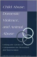 Child Abuse, Domestic Violence, and Animal Abuse: Linking the Circles of Compassion for Prevention and Intervention