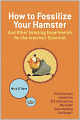 How to Fossilize Your Hamster: And Other Amazing Experiments for the Armchair Scientist