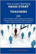 How to Land a Top-Paying Head start teachers Job: Your Complete Guide to Opportunities, Resumes and Cover Letters, Interviews, Salaries, Promotions, What to Expect From Recruiters and More