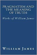 Pragmatism and the Meaning of Truth (Works of William James)