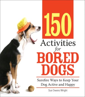 150 Activities For Bored Dogs: Surefire Ways to Keep Your Dog Active and Happy