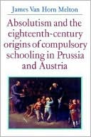 Absolutism and the Eighteenth-Century Origins of Compulsory Schooling in Prussia and Austria