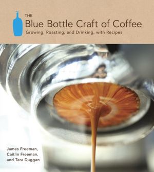 Free internet download books new The Blue Bottle Craft of Coffee: Growing, Roasting, and Drinking, with Recipes ePub PDF DJVU 9781607741183