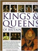 The Complete Illustrated Guide to the Kings and Queens of Britain: A Magnificent and Authoritative History of the Royalty of Britain, the Rulers, Their Consorts and Families, and the Pretenders to the Throne