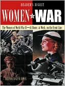 Women at War: The Women in World War II, at Home, at Work, on the Front Line