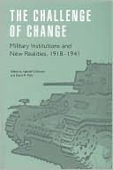 The Challenge of Change: Military Institutions and New Realities, 1918-1941 (Studies in War, Society and the Military)