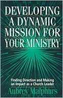 Developing a Dynamic Mission for Your Ministry: Finding Direction and Making an Impact as a Church Leader