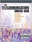 The Telecommunications Survival Guide: Understanding and Applying Telecommunications Technologies to Save Money and Develop New Business