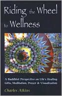 Riding the Wheel to Wellness: A Buddhist Perspective on Life's Healing Gifts, Mediatation, Prayer and Visualization