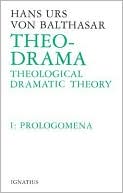 Theo-Drama: Theological Dramatic Theory--Volume 1 Prolegomena