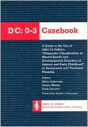 DC 0-3 Casebook: A Guide to the Use of Zero to Three's Diagnostic Classification of Mental Health and Developmental Disorders of Infancy and Early Childhood in Assessment and Treatment Planning