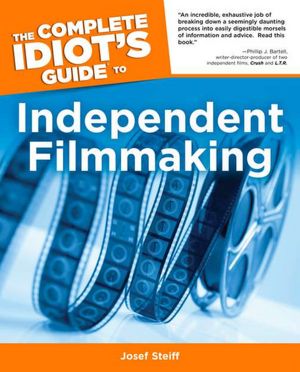 The Complete Idiot's Guide to Independent Filmmaking