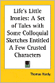 Life's Little Ironies: A Set of Tales with Some Colloquial Sketches Entitled A Few Crusted Characters
