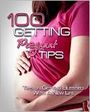 download 100 Getting Pregnant Tips : Tips On Getting Blessed With A New Life book