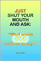 Just Shut Your Mouth and Ask: What would GOD want me to Say?