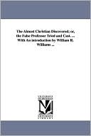 The Almost Christian Discovered; or, the False Professor Tried and Cast with an Introduction by William R Williams