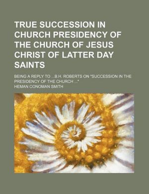 SUCCESSION IN THE PRESIDENCY OF THE CHURCH OF JESUS CHRIST OF LATTER-DAY SAINTS B. H. Roberts