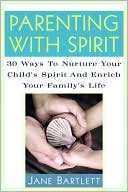 Parenting with Spirit: 30 Ways to Nurture Your Child's Spirituality and Enrich Your Family's Life