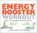 The Energy Booster Workout: Over 70 Stimulating Exercise to Relieve Your Stress and Increase Your Energy in as Little As 10 Minutes