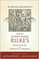 In Praise of Mortality: Selections from Rainer Maria Rilke's Duino Elegies and Sonnets to Orpheus