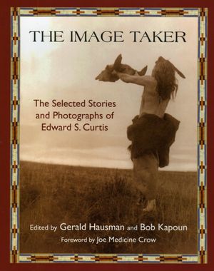 The Image Taker: The Selected Stories and Photographs of Edward S. Curtis