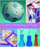 Creative Stitching on Paper: 40 Beautiful Projects From Scrapbook Pages to Chinese Lanterns