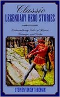 Classic Legendary Hero Stories: Extraordinary Tales of Honor, Courage, and Valor