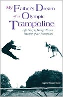 download My Father’s Dream of an Olympic Trampoline : Life Story of George Nissen, Inventor of the Trampoline book