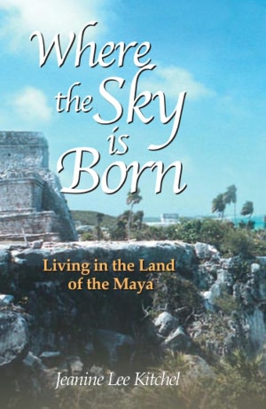 Where the Sky is Born: Living in the Land of the Maya