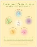 Ayurvedic Perspectives on Selected Pathologies: An Anthology of Essential Reading from Ayurveda Today