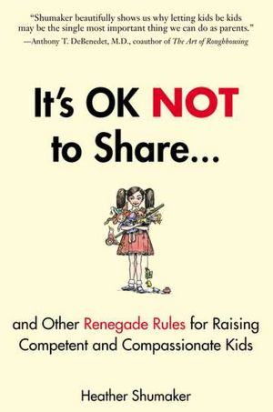 It's Okay Not to Share...: and Other Renegade Rules for Raising Competent and Compassionate Kids