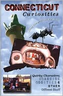 Connecticut Curiosities: Quirky Characters, Roadside Oddities & Other Offbeat Stuff