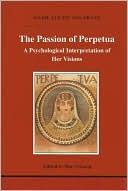 The Passion of Perpetua (Studies in Jungian Psychology by Jungian Analysts Series): A Psychological Interpretation of Her Visions