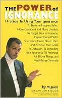 The Power of Ignorance: 14 Steps to Using Your Ignorance to Become Happier, Safer, More Confident and More Likeable, to Forget Your Limitations, Inspire Yourself with Successes You've Never Had, and Achieve Your Goals in Addition to Enhancing Your Ignorna