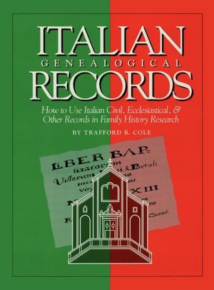 Italian Genealogical Records: How to Use Italian Civil, Ecclesiastical & Other Records in Family History Research
