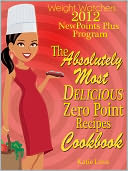 Weight Watchers 2012 New Points Plus Program The Absolutely Most Delicious Zero Points Recipes Cookbook