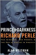 Prince of Darkness: Richard Perle: The Kingdom, the Power & the End of Empire in America