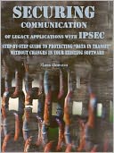 download Securing Communication of Legacy Applications : with IPSec Step-by-Step Guide to Protecting “Data in Transit” without Changes in Your Existing Software book