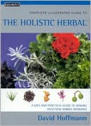 Complete Illustrated Guide To The Holistic Herbal: A Safe And Practical Guide To Making And Using Herbal Remedies