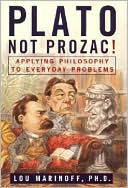 Plato Not Prozac!: Applying Philosophy to Everyday Problems