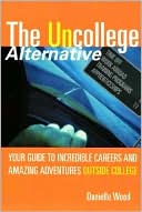 Uncollege Alternative: Your Guide to Incredible Careers and Amazing Adventures Outside College