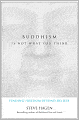 Buddhism Is Not What You Think: Finding Freedom Beyond Beliefs