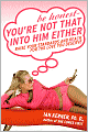 Be Honest--You're Not That Into Him Either: Raise Your Standards and Reach for the Love You Deserve